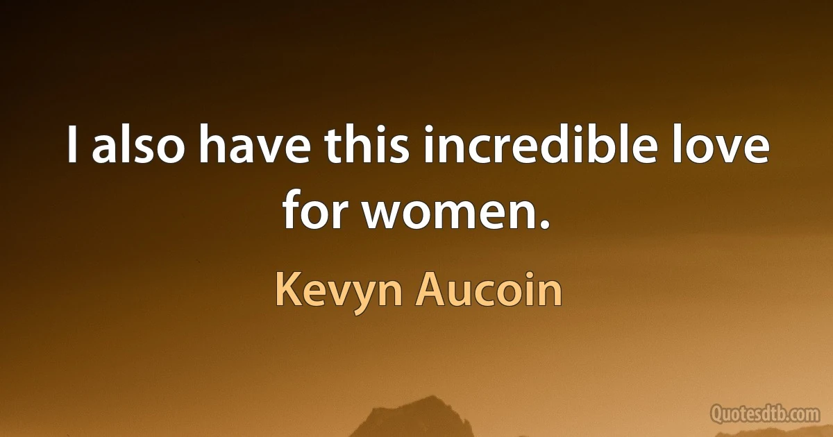 I also have this incredible love for women. (Kevyn Aucoin)