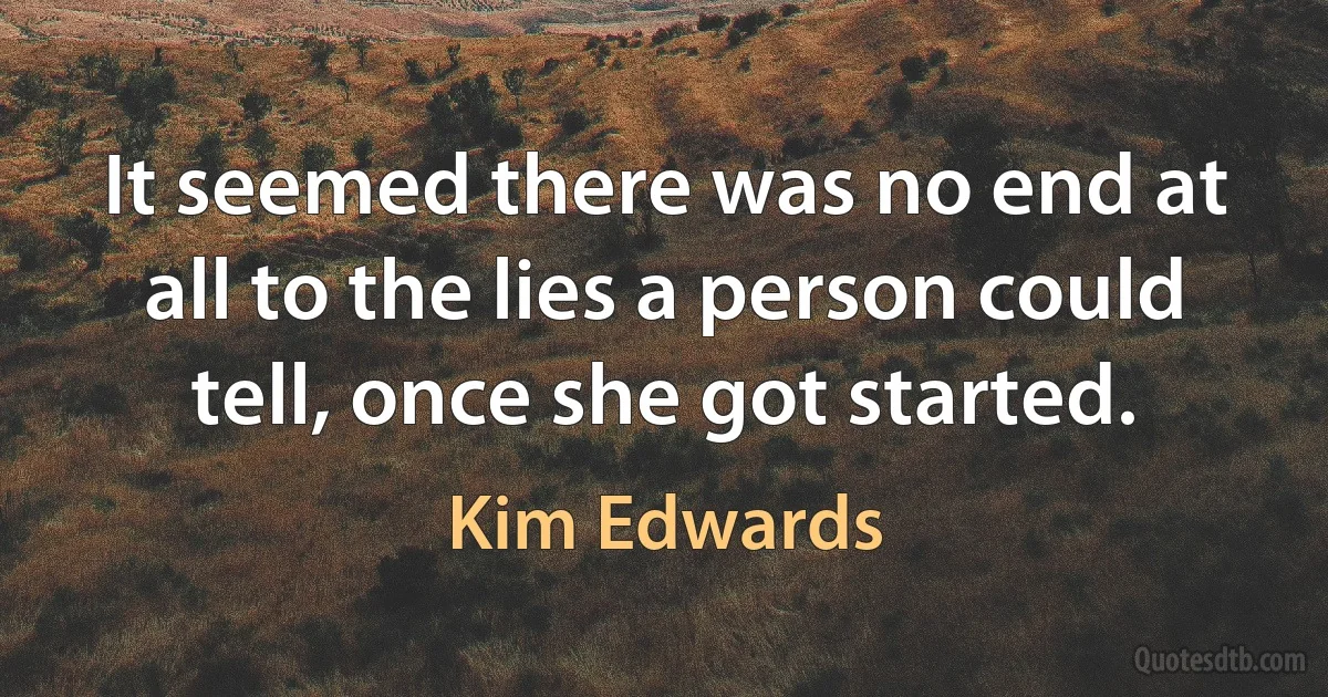 It seemed there was no end at all to the lies a person could tell, once she got started. (Kim Edwards)