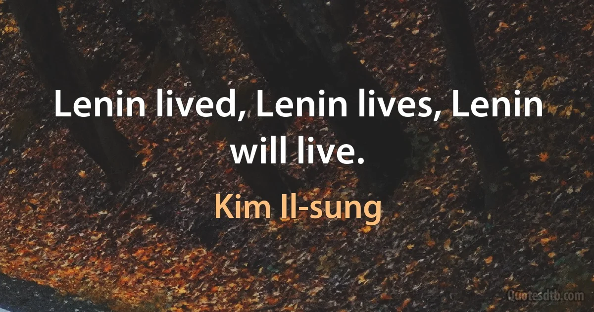 Lenin lived, Lenin lives, Lenin will live. (Kim Il-sung)