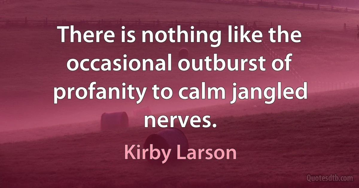 There is nothing like the occasional outburst of profanity to calm jangled nerves. (Kirby Larson)