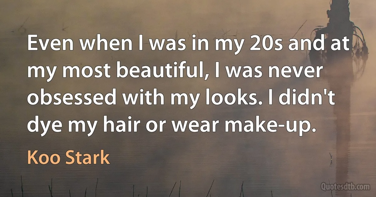 Even when I was in my 20s and at my most beautiful, I was never obsessed with my looks. I didn't dye my hair or wear make-up. (Koo Stark)