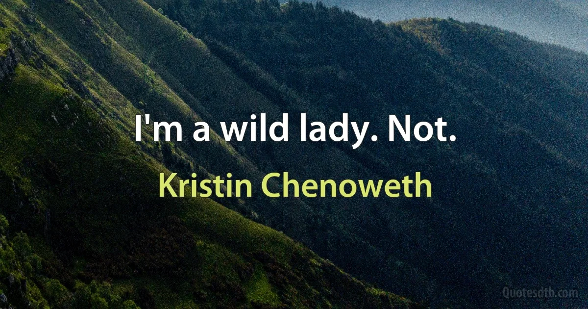 I'm a wild lady. Not. (Kristin Chenoweth)