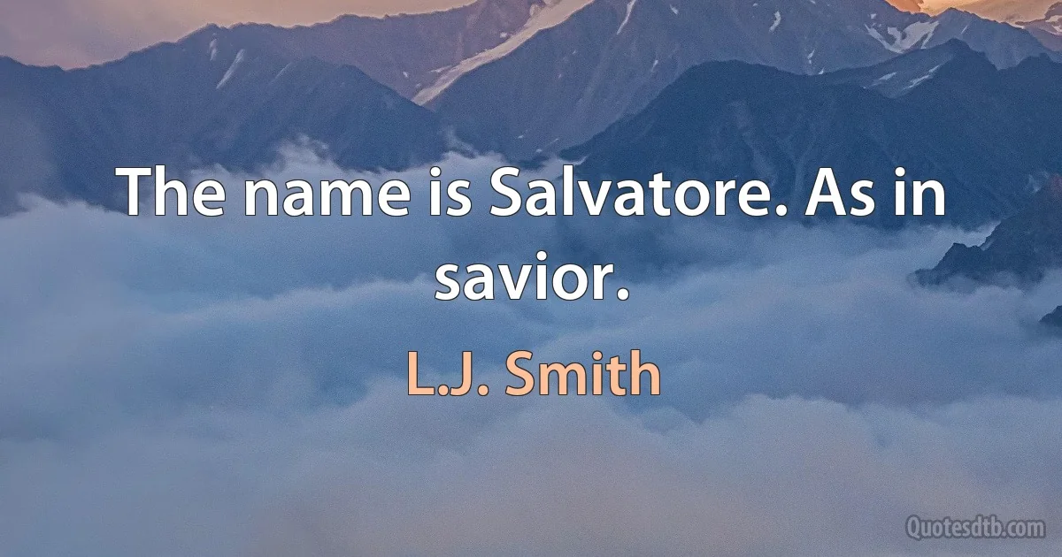 The name is Salvatore. As in savior. (L.J. Smith)