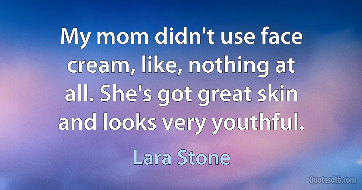 My mom didn't use face cream, like, nothing at all. She's got great skin and looks very youthful. (Lara Stone)