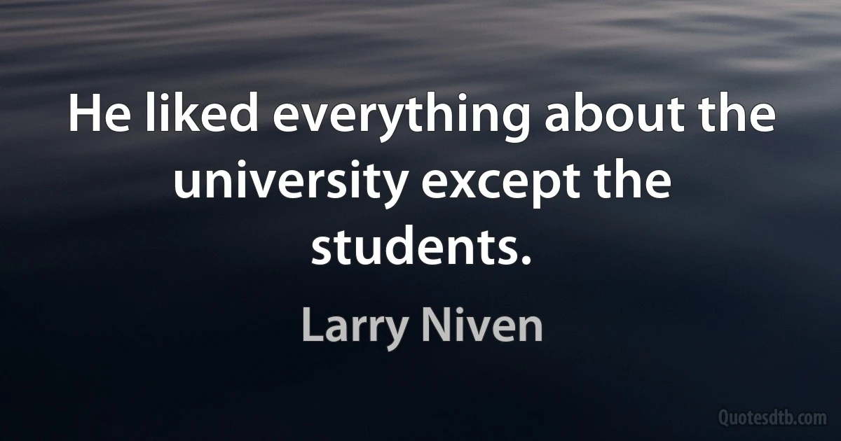 He liked everything about the university except the students. (Larry Niven)