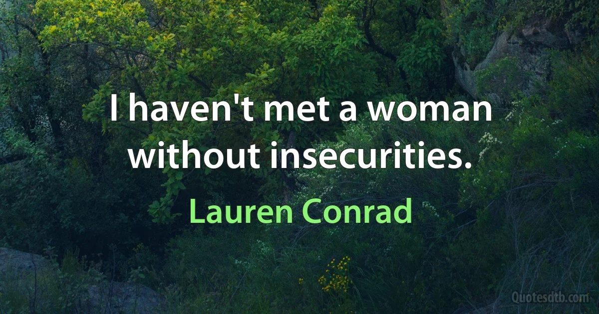 I haven't met a woman without insecurities. (Lauren Conrad)