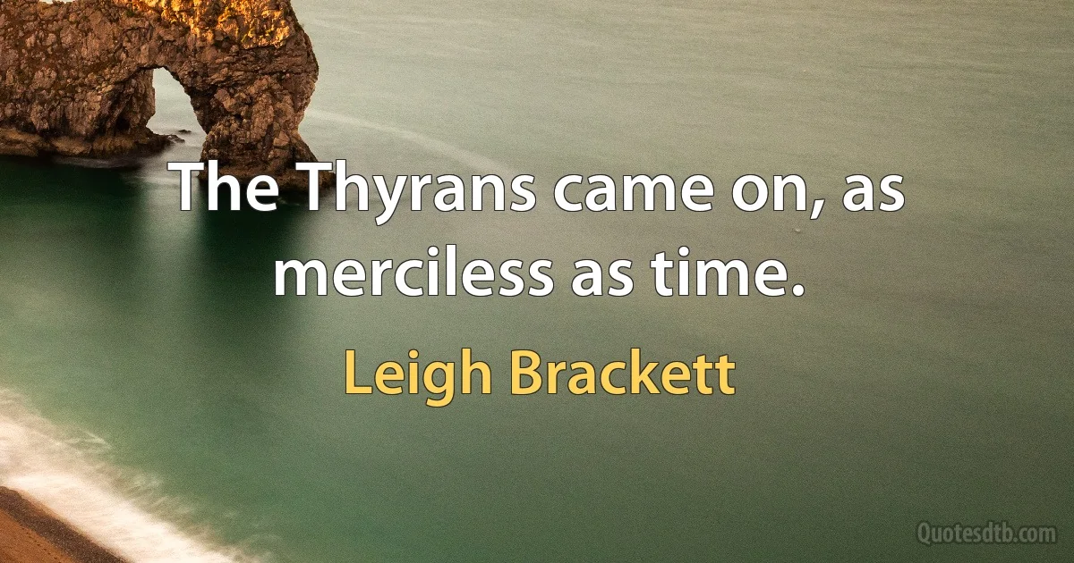 The Thyrans came on, as merciless as time. (Leigh Brackett)