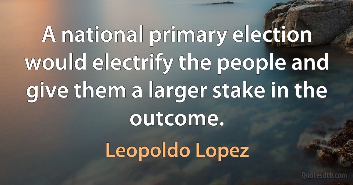 A national primary election would electrify the people and give them a larger stake in the outcome. (Leopoldo Lopez)