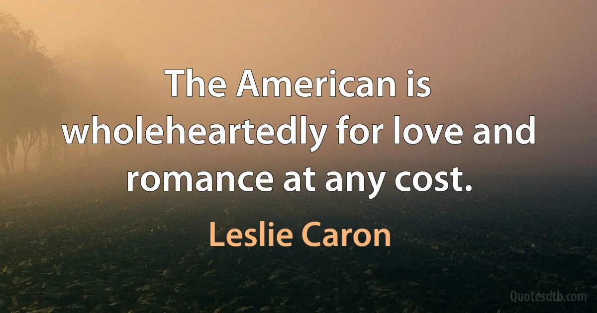 The American is wholeheartedly for love and romance at any cost. (Leslie Caron)