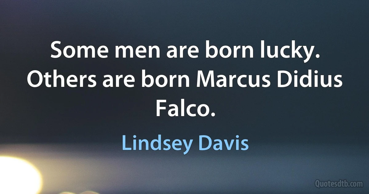 Some men are born lucky. Others are born Marcus Didius Falco. (Lindsey Davis)