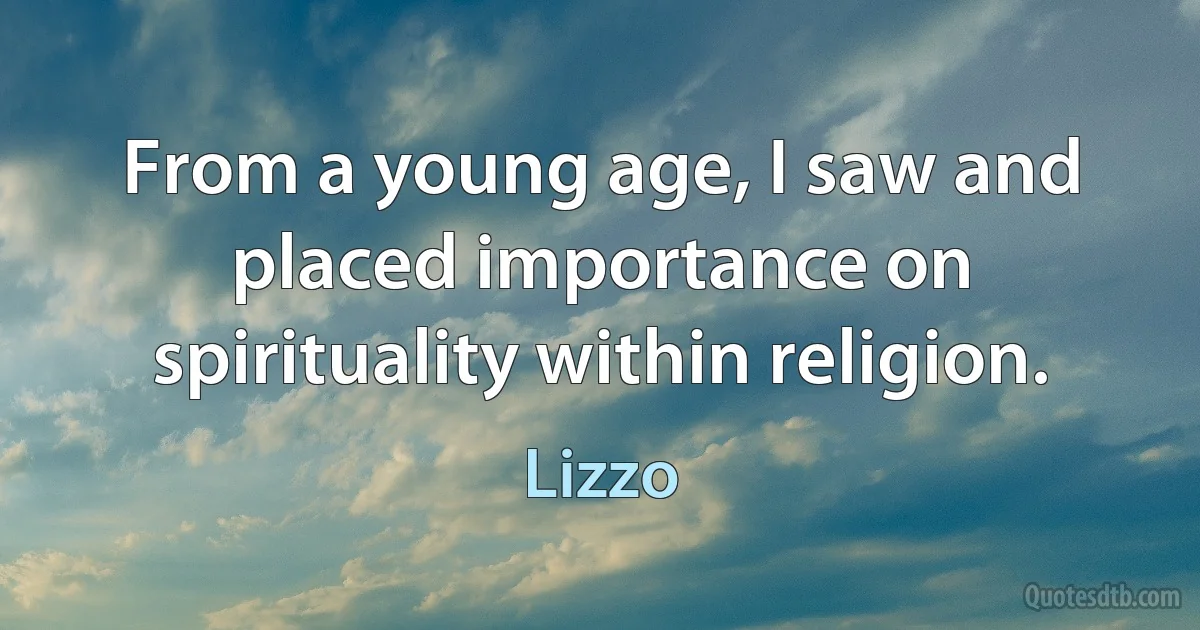 From a young age, I saw and placed importance on spirituality within religion. (Lizzo)