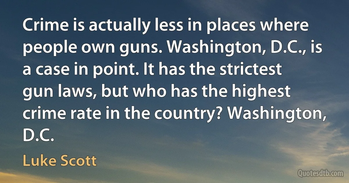 Crime is actually less in places where people own guns. Washington, D.C., is a case in point. It has the strictest gun laws, but who has the highest crime rate in the country? Washington, D.C. (Luke Scott)