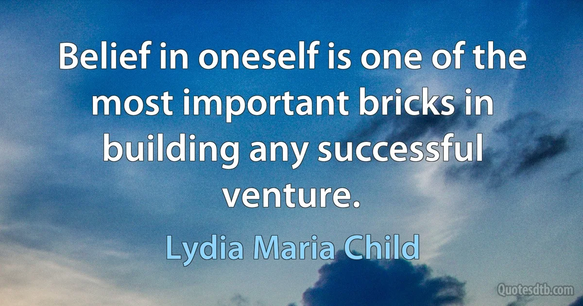 Belief in oneself is one of the most important bricks in building any successful venture. (Lydia Maria Child)