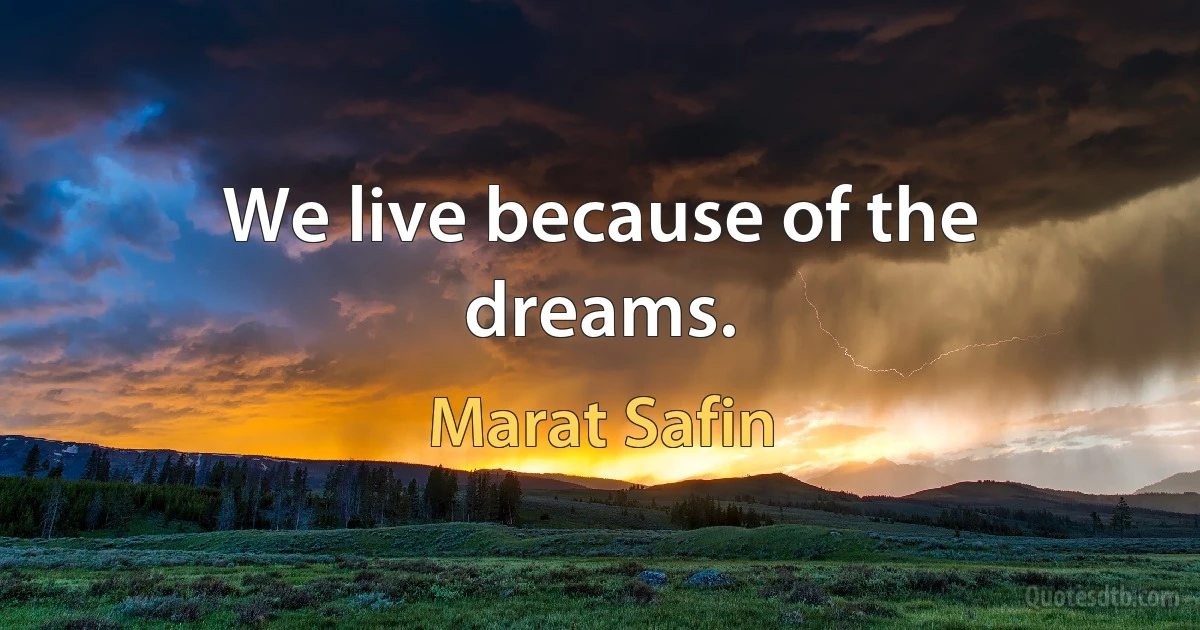 We live because of the dreams. (Marat Safin)