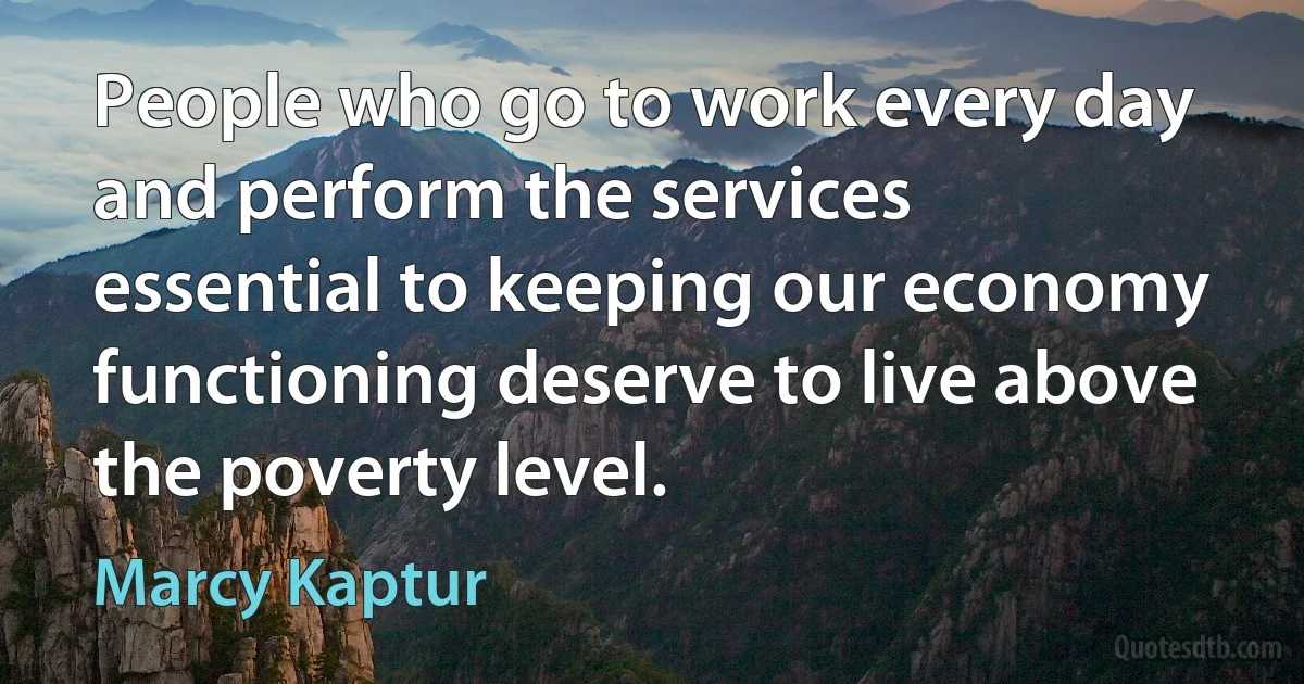 People who go to work every day and perform the services essential to keeping our economy functioning deserve to live above the poverty level. (Marcy Kaptur)