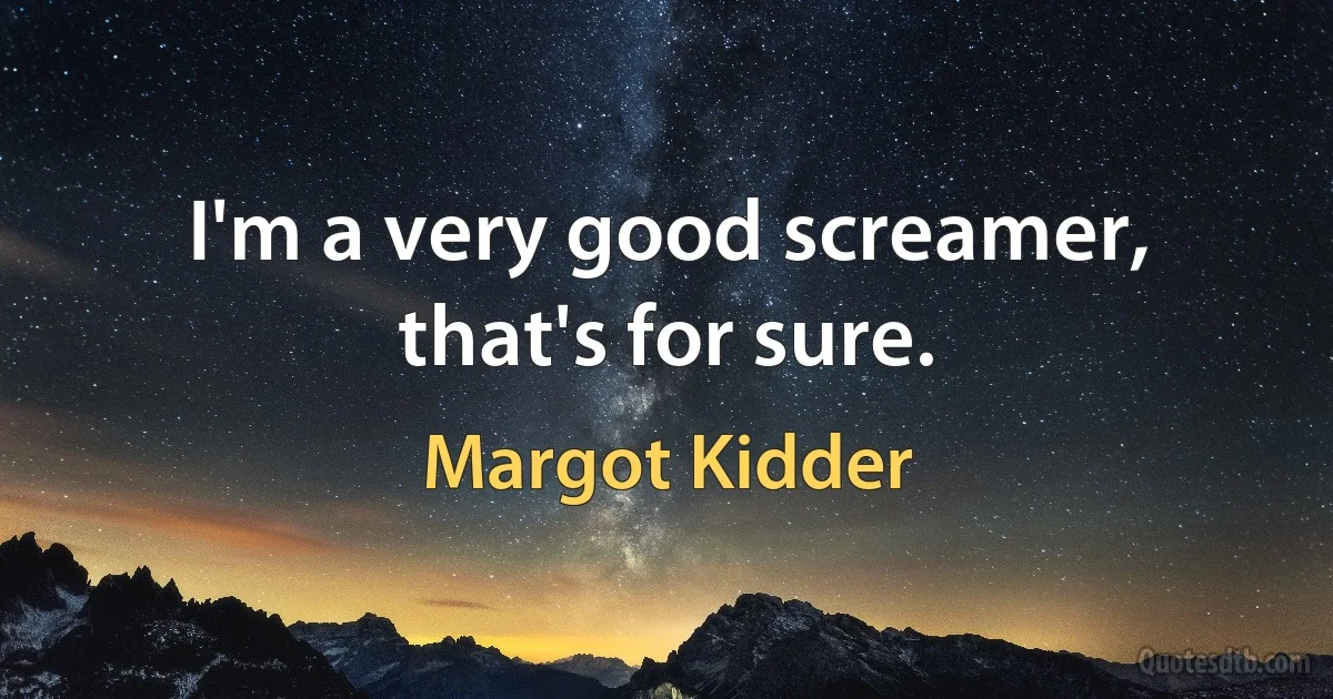 I'm a very good screamer, that's for sure. (Margot Kidder)