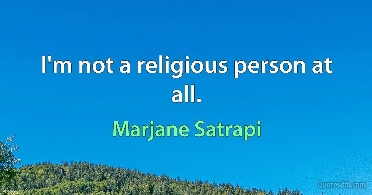 I'm not a religious person at all. (Marjane Satrapi)