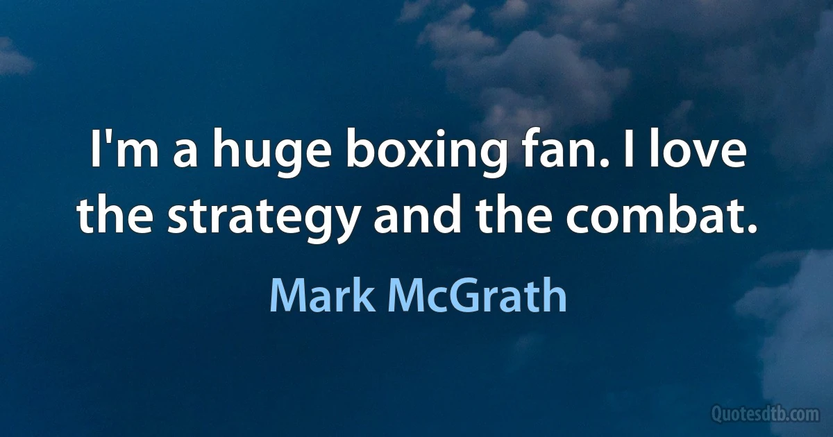 I'm a huge boxing fan. I love the strategy and the combat. (Mark McGrath)