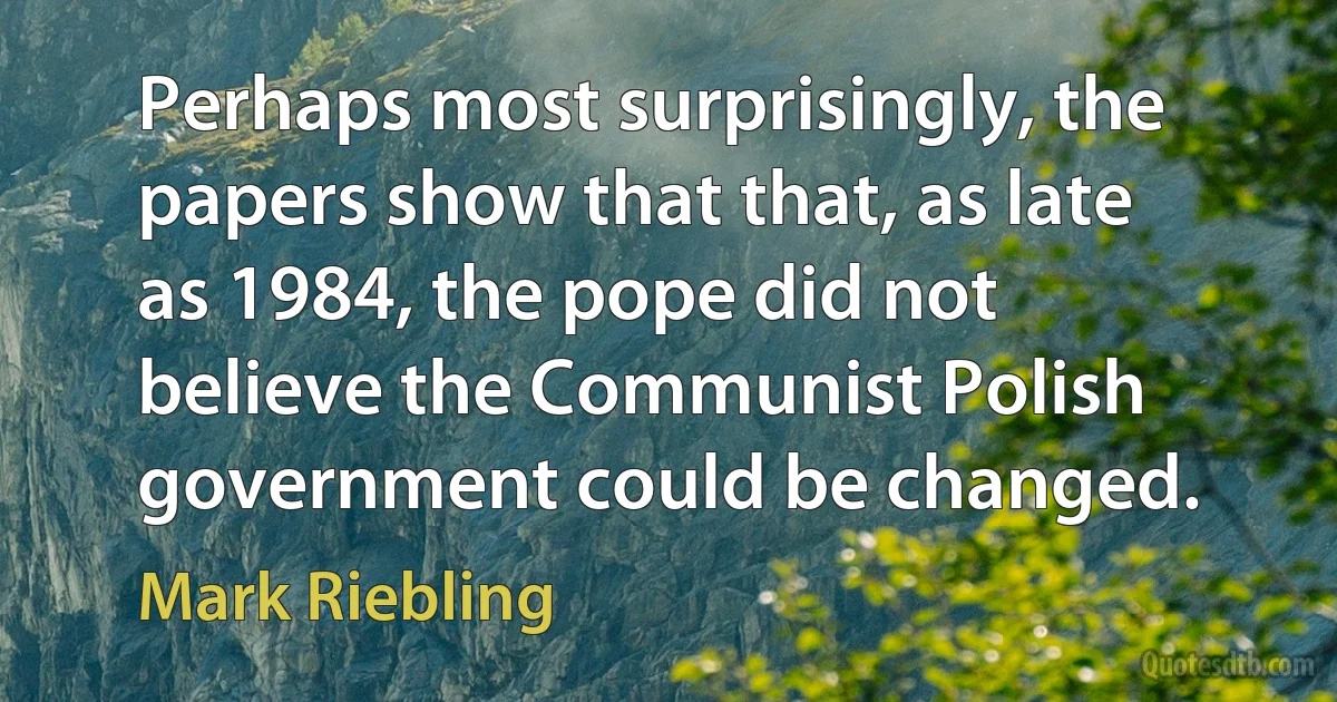 Perhaps most surprisingly, the papers show that that, as late as 1984, the pope did not believe the Communist Polish government could be changed. (Mark Riebling)