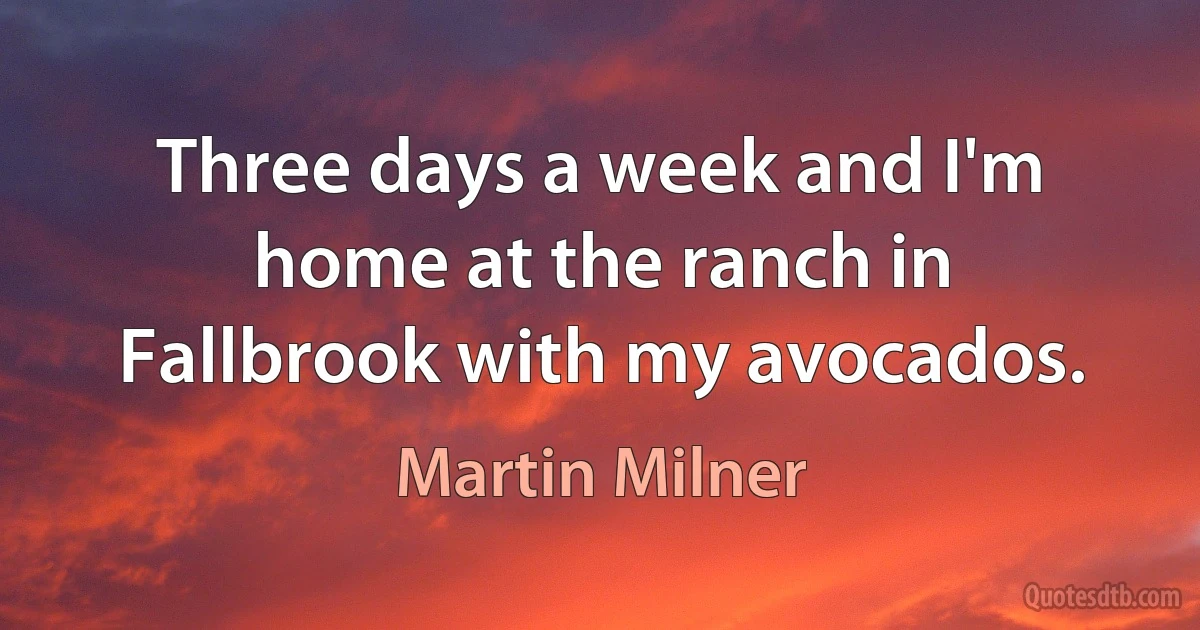 Three days a week and I'm home at the ranch in Fallbrook with my avocados. (Martin Milner)