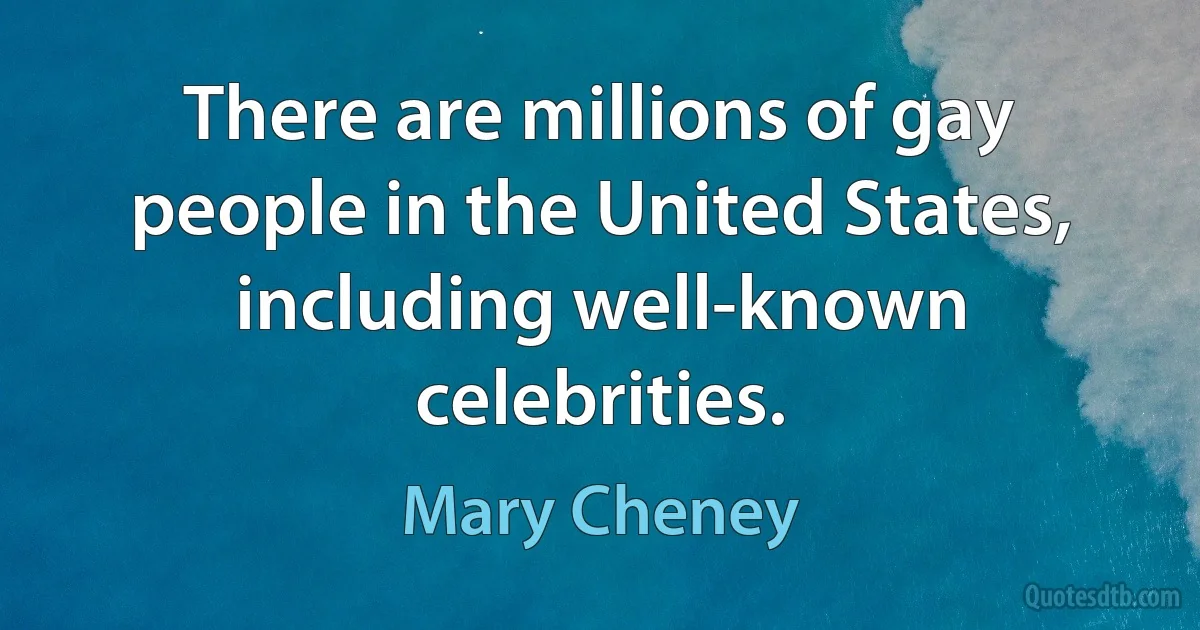 There are millions of gay people in the United States, including well-known celebrities. (Mary Cheney)