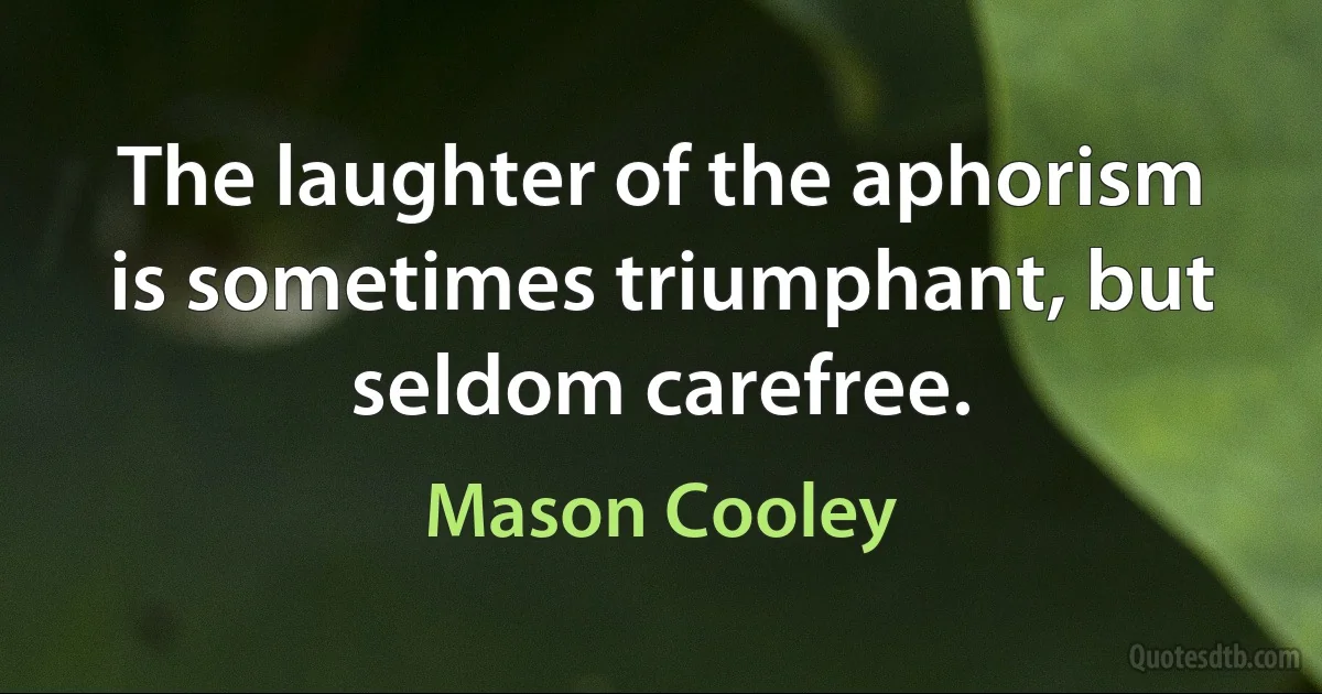 The laughter of the aphorism is sometimes triumphant, but seldom carefree. (Mason Cooley)