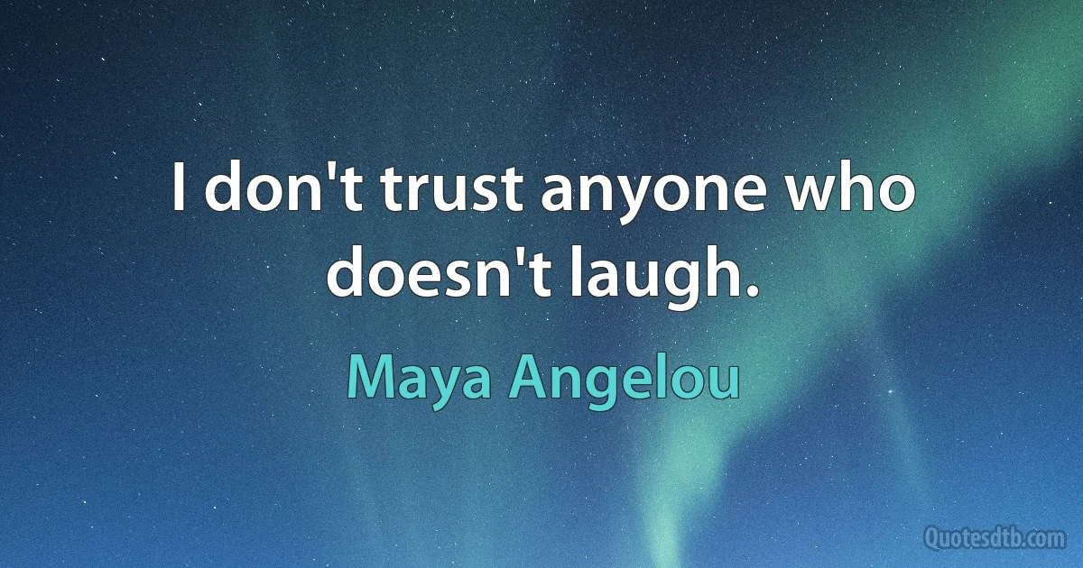 I don't trust anyone who doesn't laugh. (Maya Angelou)