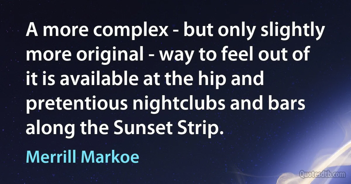 A more complex - but only slightly more original - way to feel out of it is available at the hip and pretentious nightclubs and bars along the Sunset Strip. (Merrill Markoe)