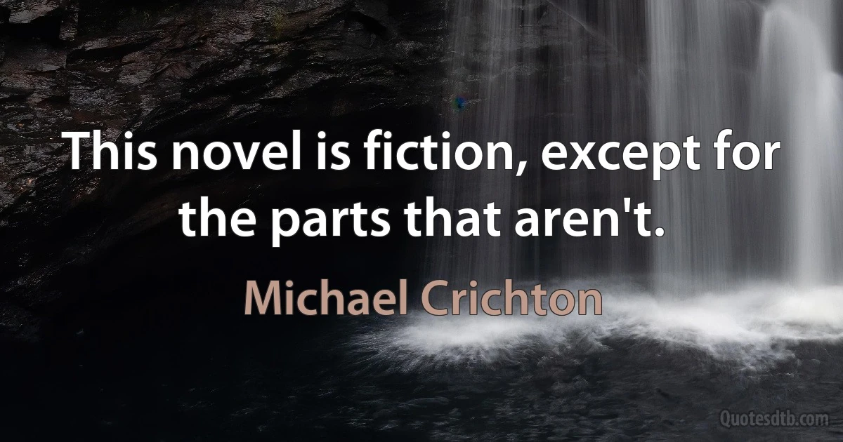 This novel is fiction, except for the parts that aren't. (Michael Crichton)