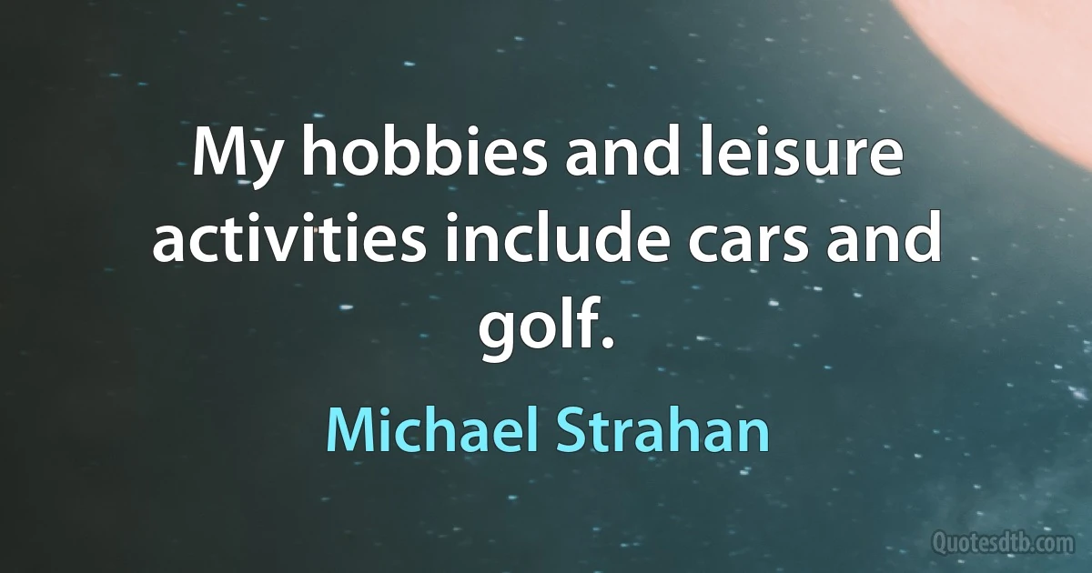 My hobbies and leisure activities include cars and golf. (Michael Strahan)