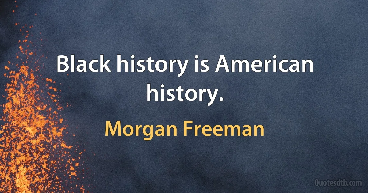 Black history is American history. (Morgan Freeman)