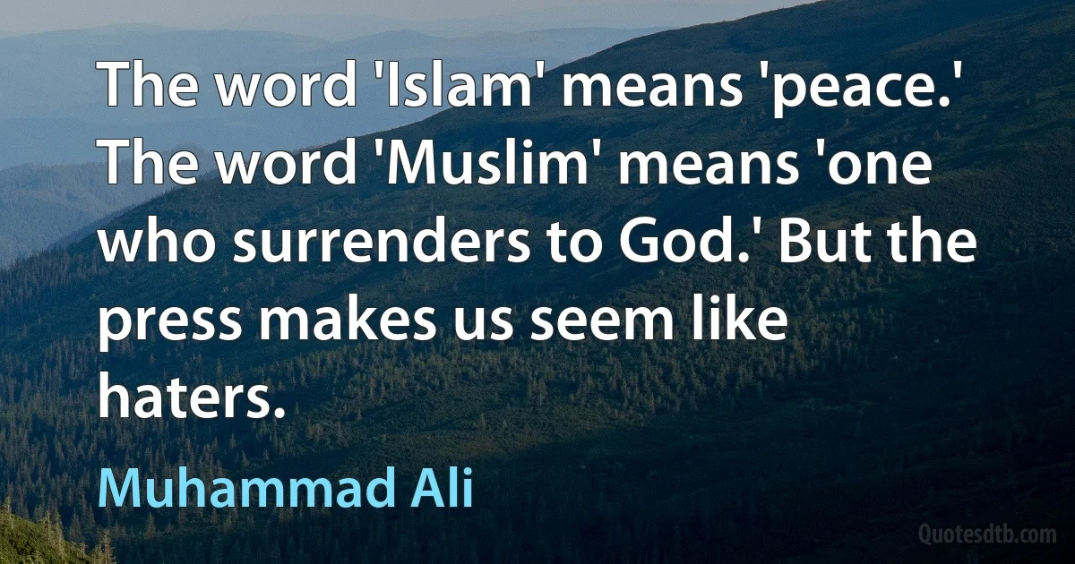 The word 'Islam' means 'peace.' The word 'Muslim' means 'one who surrenders to God.' But the press makes us seem like haters. (Muhammad Ali)