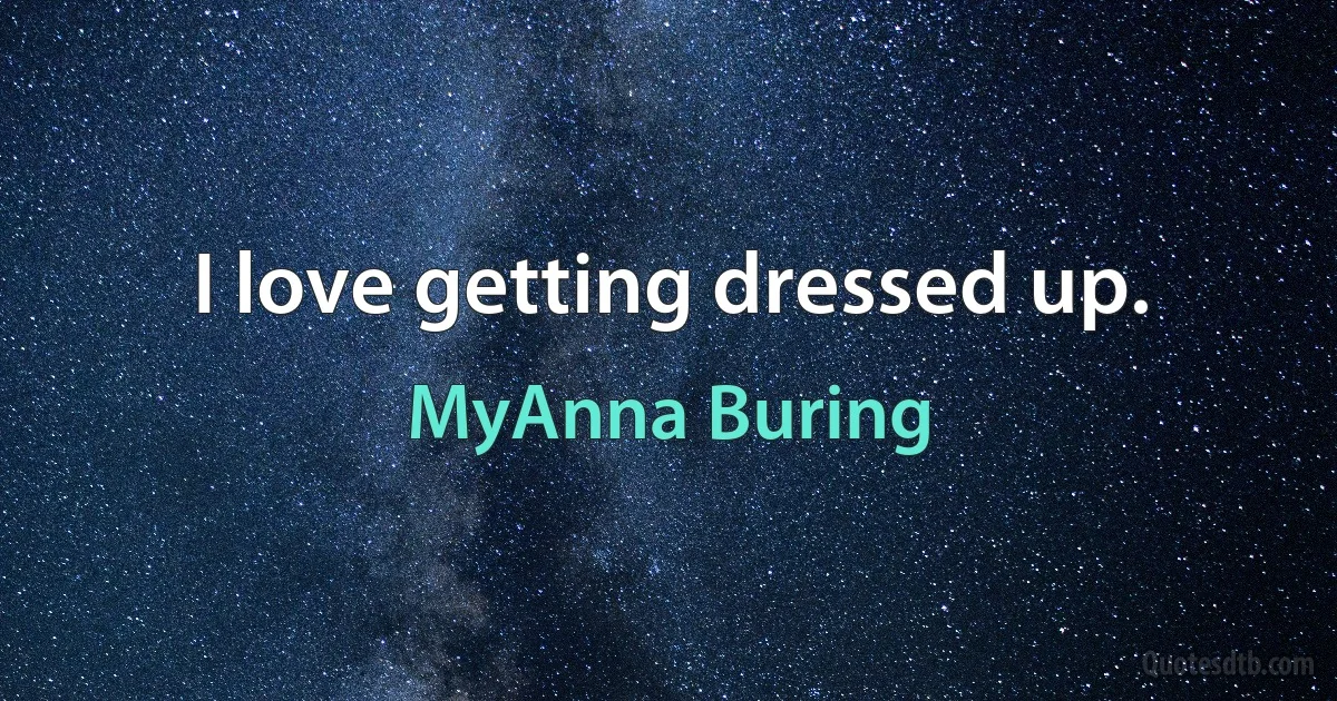 I love getting dressed up. (MyAnna Buring)