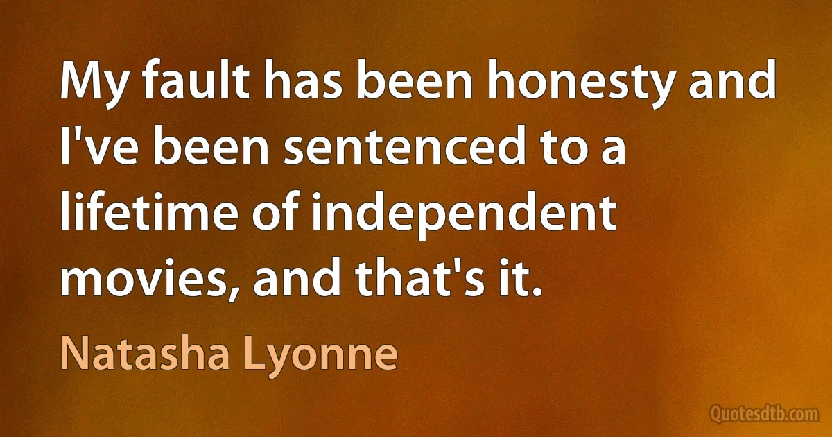 My fault has been honesty and I've been sentenced to a lifetime of independent movies, and that's it. (Natasha Lyonne)