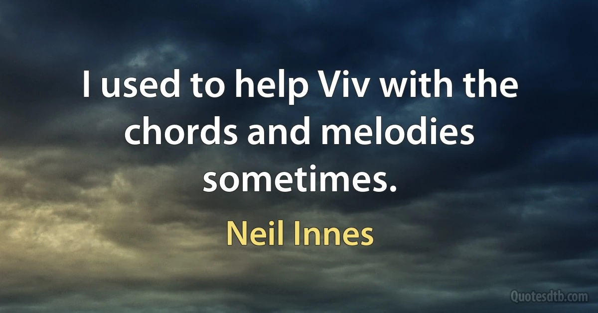 I used to help Viv with the chords and melodies sometimes. (Neil Innes)