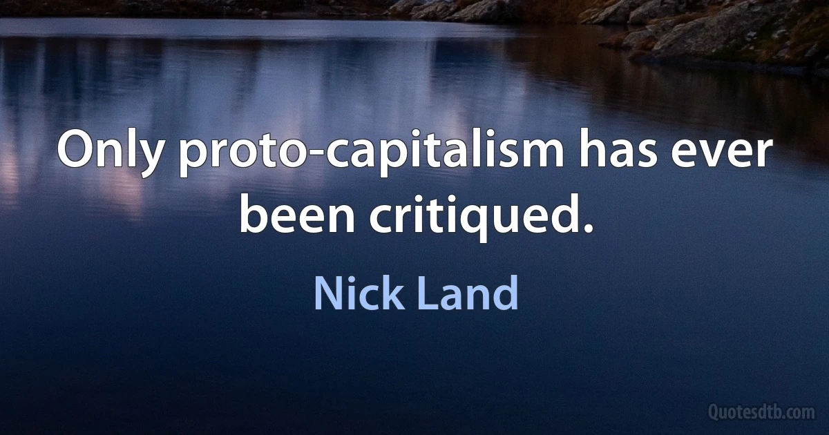 Only proto-capitalism has ever been critiqued. (Nick Land)