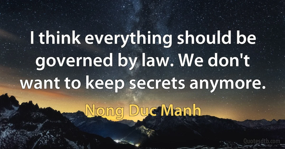 I think everything should be governed by law. We don't want to keep secrets anymore. (Nong Duc Manh)