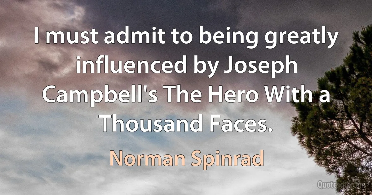 I must admit to being greatly influenced by Joseph Campbell's The Hero With a Thousand Faces. (Norman Spinrad)