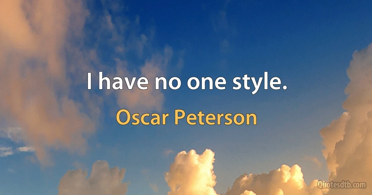 I have no one style. (Oscar Peterson)