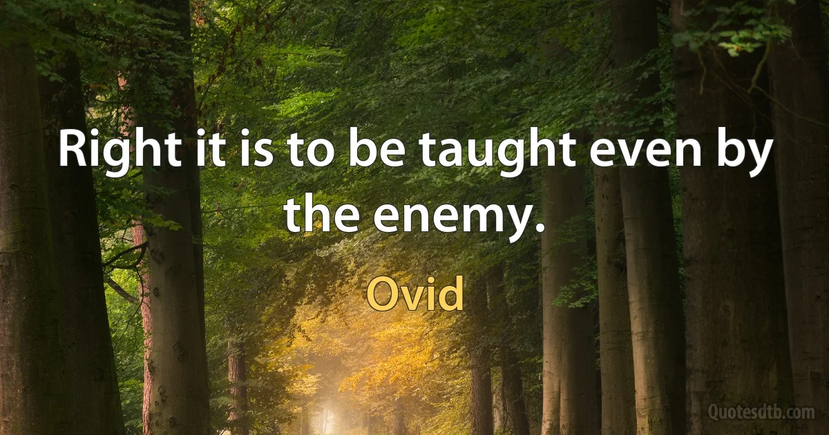 Right it is to be taught even by the enemy. (Ovid)