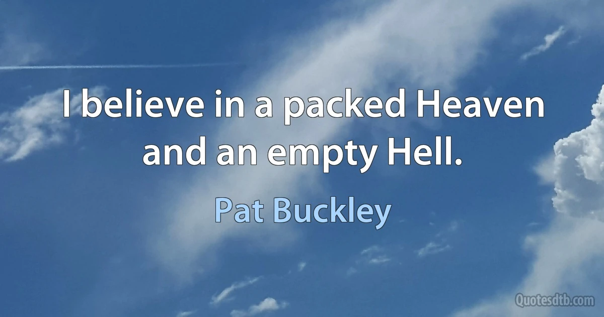 I believe in a packed Heaven and an empty Hell. (Pat Buckley)