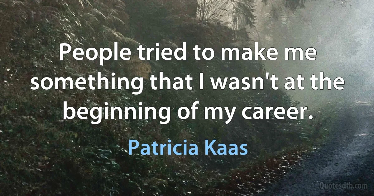 People tried to make me something that I wasn't at the beginning of my career. (Patricia Kaas)