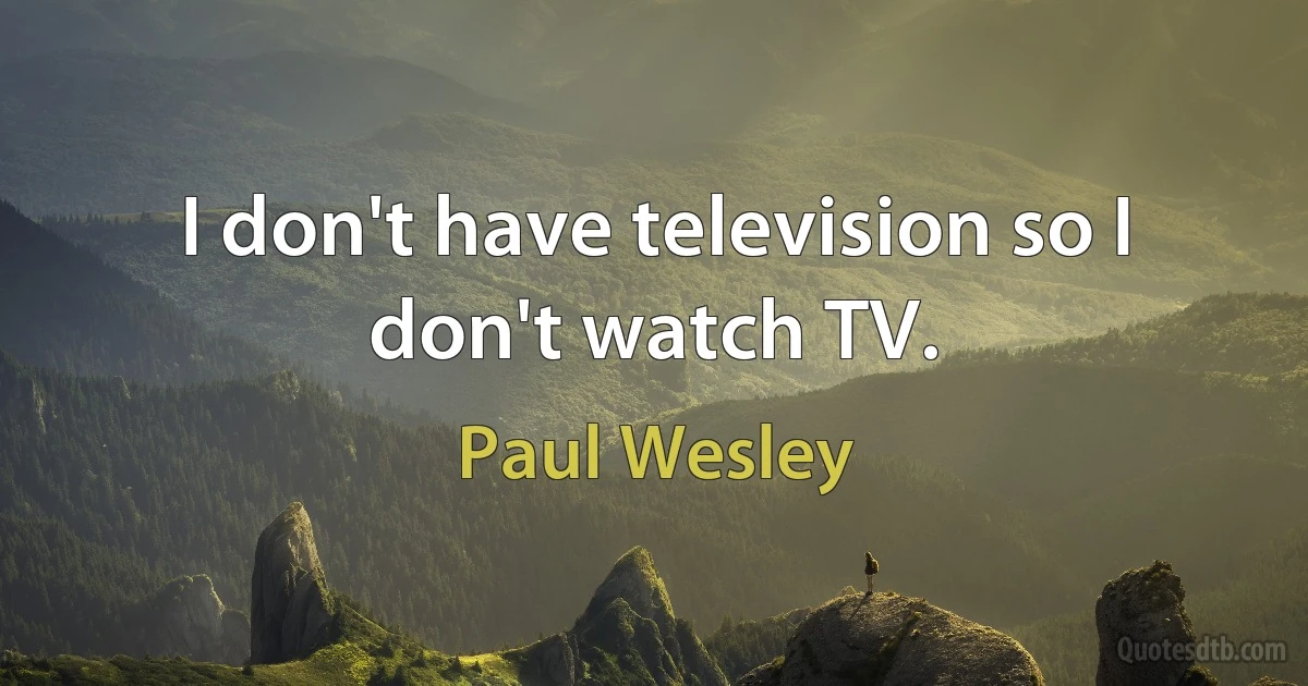 I don't have television so I don't watch TV. (Paul Wesley)