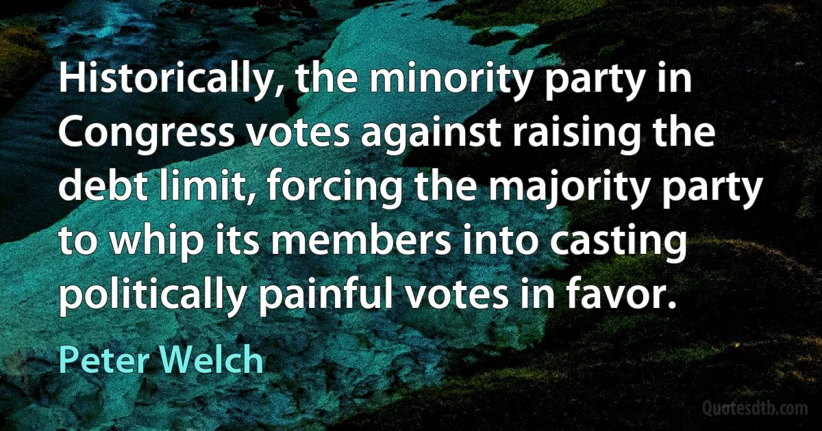 Historically, the minority party in Congress votes against raising the debt limit, forcing the majority party to whip its members into casting politically painful votes in favor. (Peter Welch)