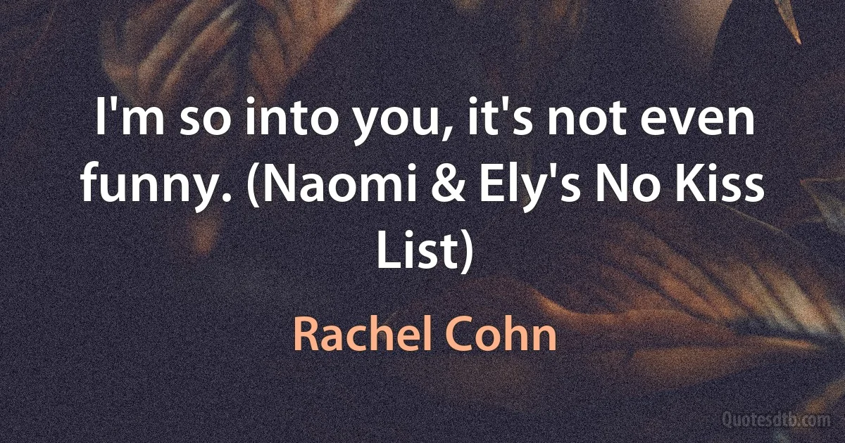 I'm so into you, it's not even funny. (Naomi & Ely's No Kiss List) (Rachel Cohn)