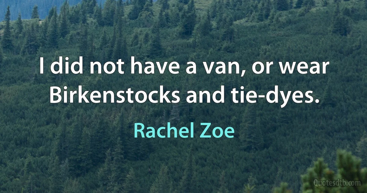 I did not have a van, or wear Birkenstocks and tie-dyes. (Rachel Zoe)