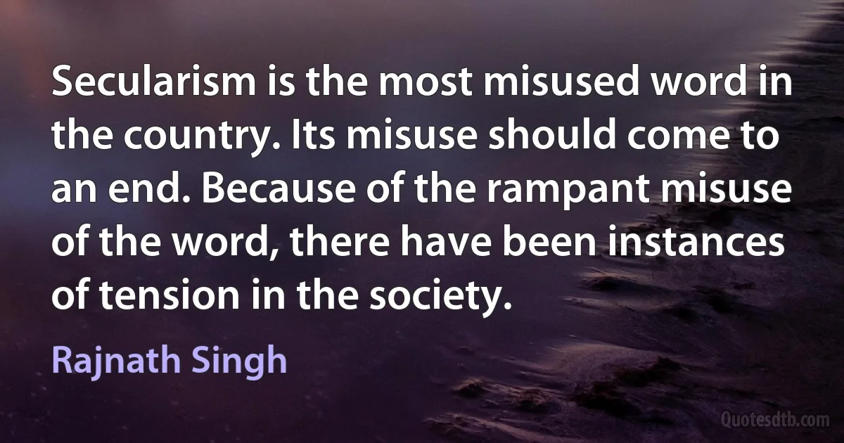 Secularism is the most misused word in the country. Its misuse should come to an end. Because of the rampant misuse of the word, there have been instances of tension in the society. (Rajnath Singh)