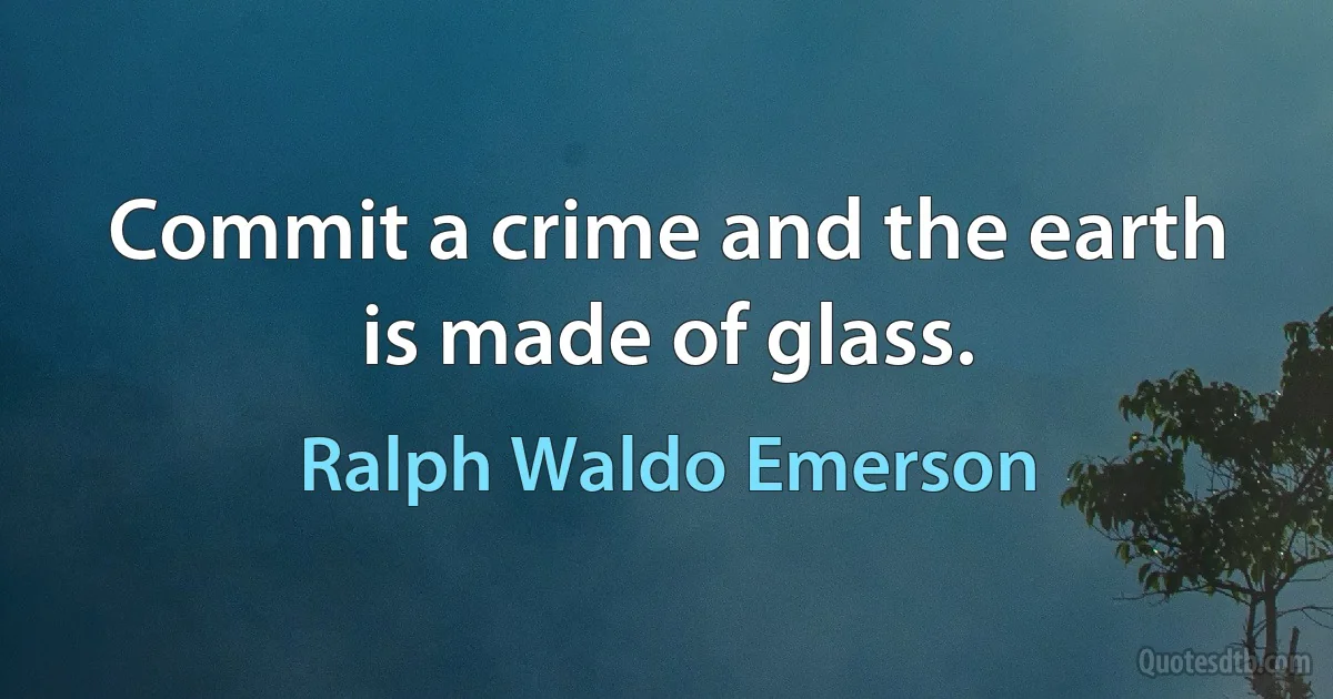 Commit a crime and the earth is made of glass. (Ralph Waldo Emerson)