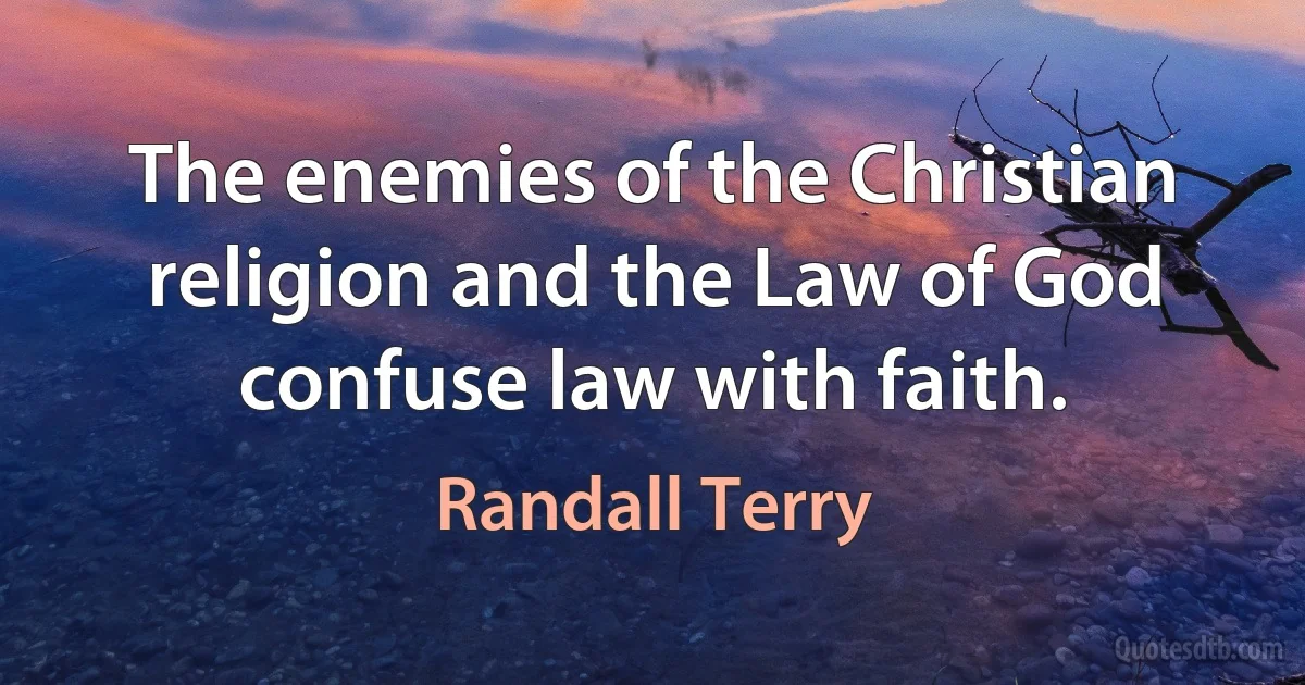 The enemies of the Christian religion and the Law of God confuse law with faith. (Randall Terry)