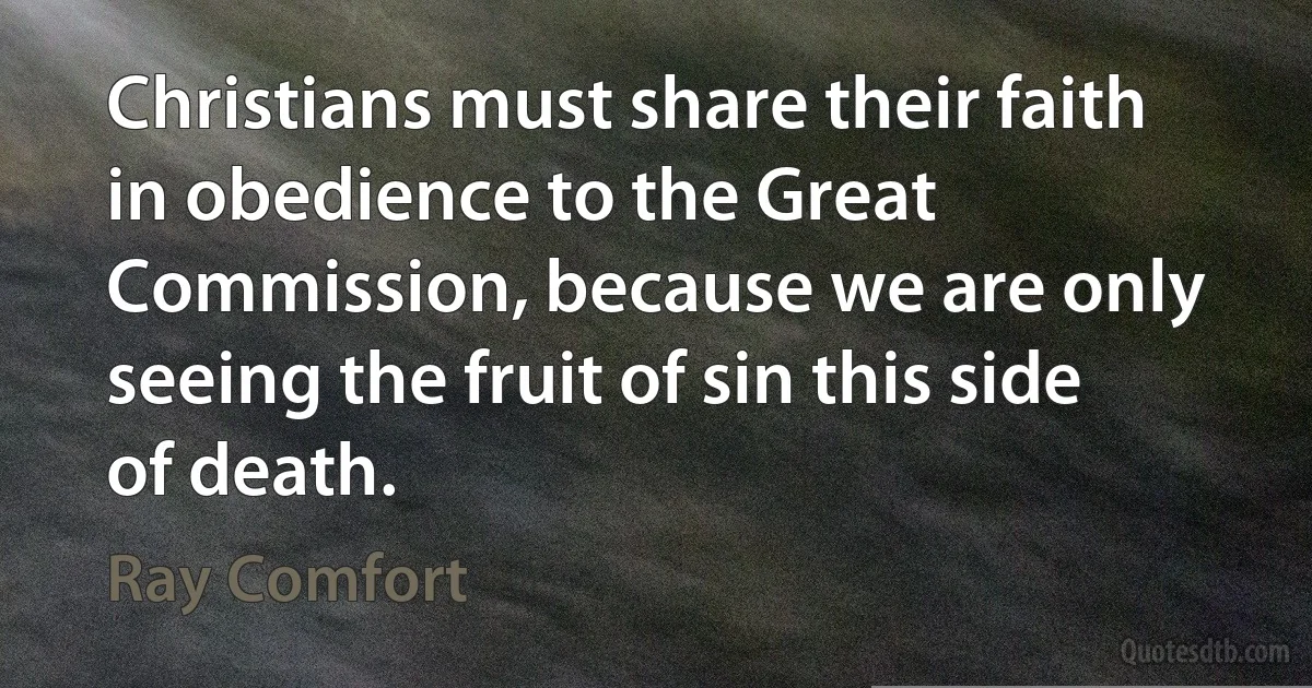 Christians must share their faith in obedience to the Great Commission, because we are only seeing the fruit of sin this side of death. (Ray Comfort)